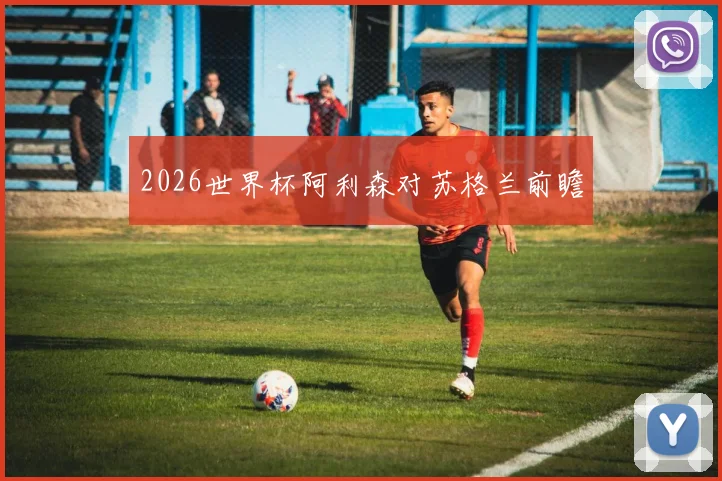 2026世界杯阿利森对苏格兰前瞻