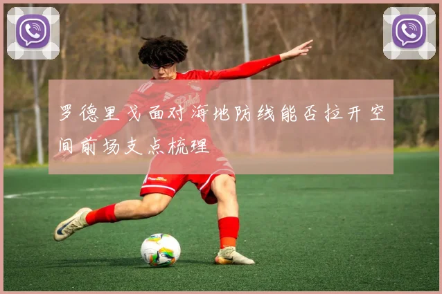 罗德里戈面对海地防线能否拉开空间前场支点梳理