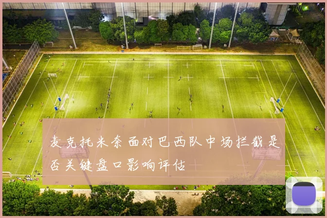麦克托米奈面对巴西队中场拦截是否关键盘口影响评估