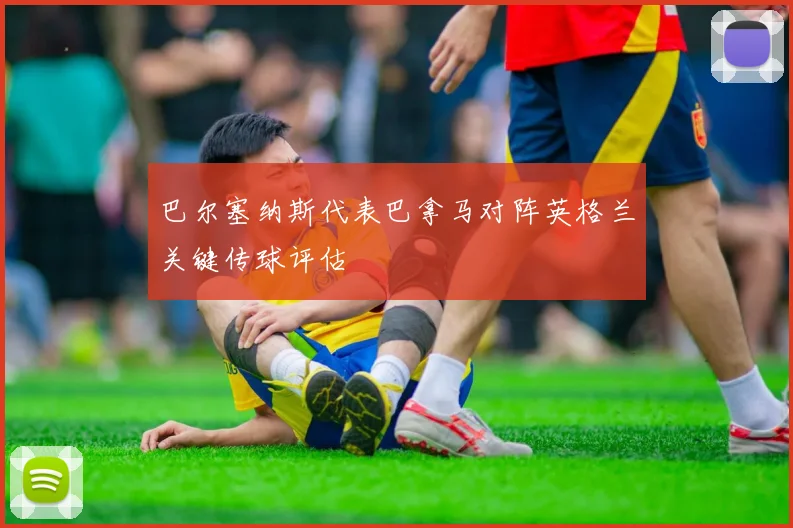巴尔塞纳斯代表巴拿马对阵英格兰关键传球评估