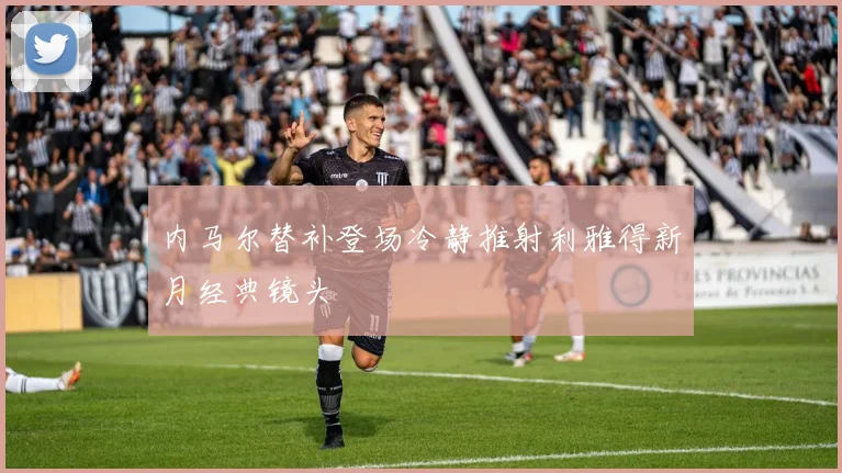 内马尔替补登场冷静推射利雅得新月经典镜头