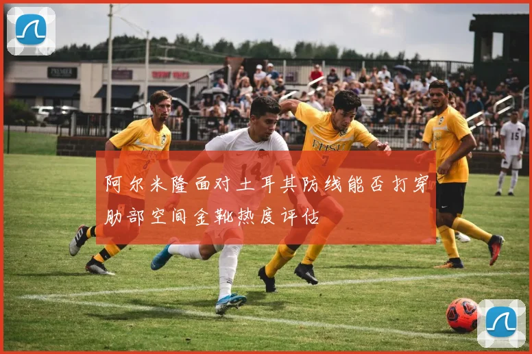 阿尔米隆面对土耳其防线能否打穿肋部空间金靴热度评估