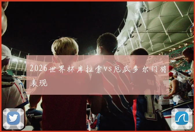 2026世界杯库拉索vs厄瓜多尔门将表现