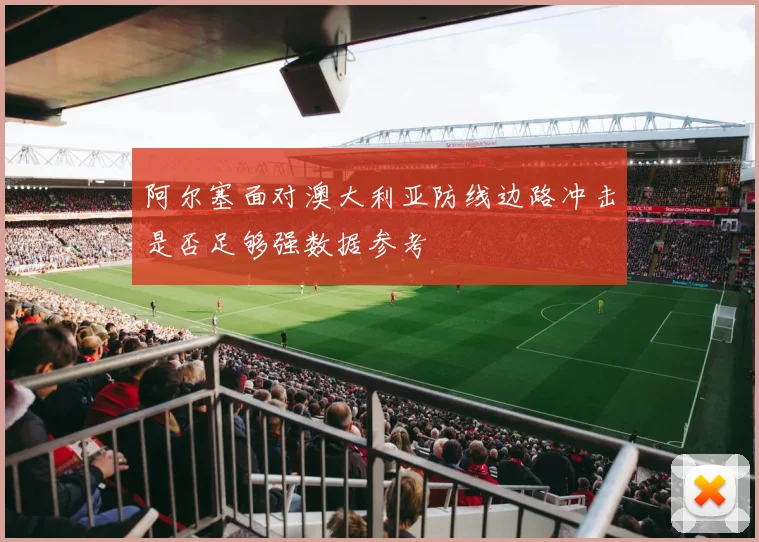 阿尔塞面对澳大利亚防线边路冲击是否足够强数据参考