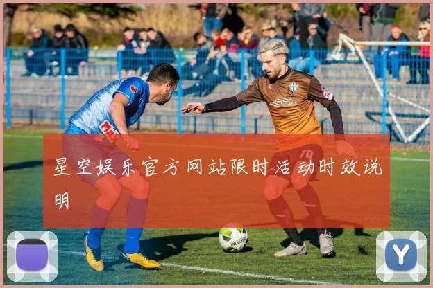 星空娱乐官方网站限时活动时效说明