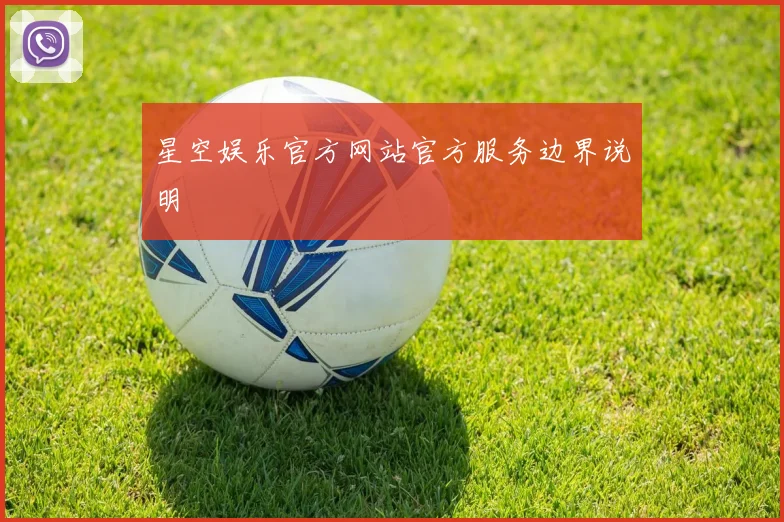 星空娱乐官方网站官方服务边界说明