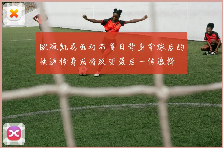 欧冠凯恩面对布鲁日背身拿球后的快速转身或将改变最后一传选择