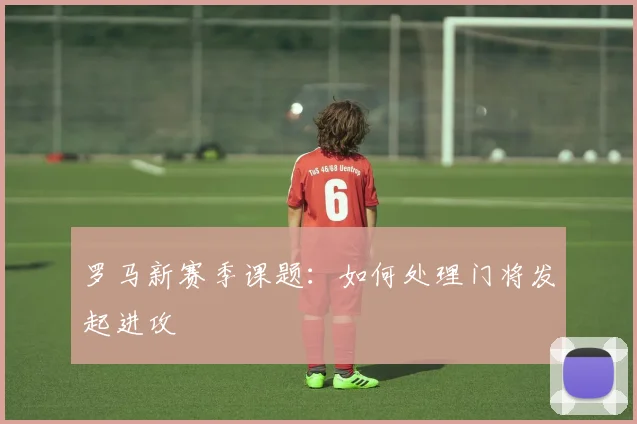 罗马新赛季课题：如何处理门将发起进攻