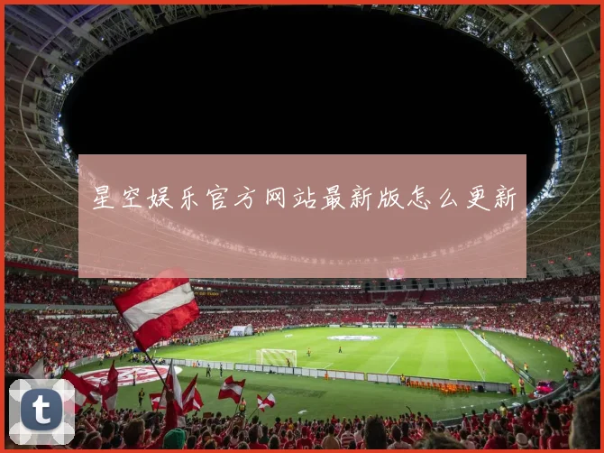 星空娱乐官方网站最新版怎么更新
