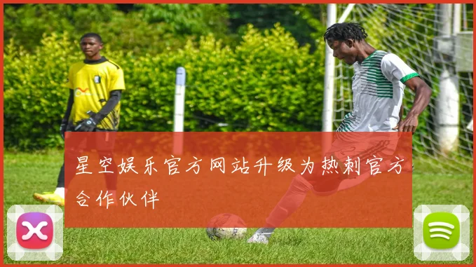 星空娱乐官方网站升级为热刺官方合作伙伴