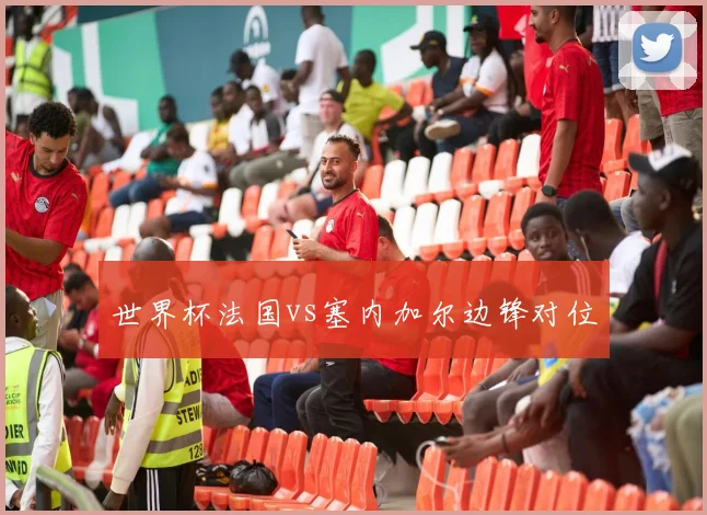 世界杯法国vs塞内加尔边锋对位