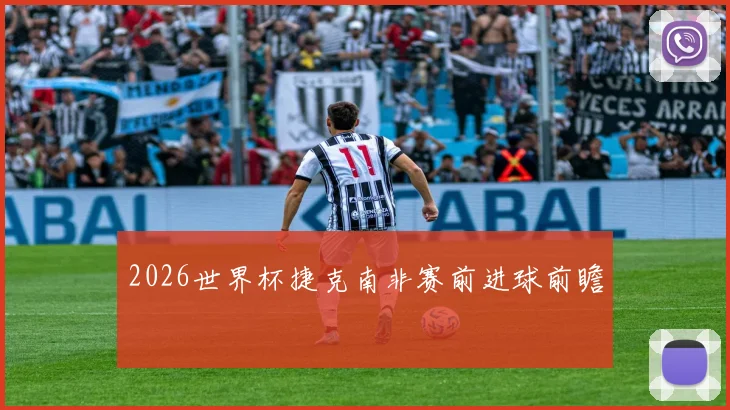 2026世界杯捷克南非赛前进球前瞻