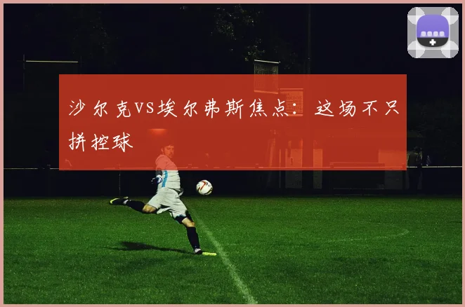 沙尔克vs埃尔弗斯焦点：这场不只拼控球