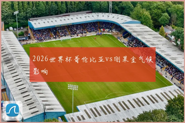 2026世界杯哥伦比亚vs刚果金气候影响