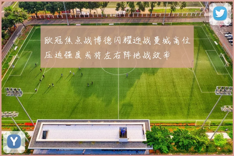 欧冠焦点战博德闪耀迎战曼城高位压迫强度或将左右阵地战效率