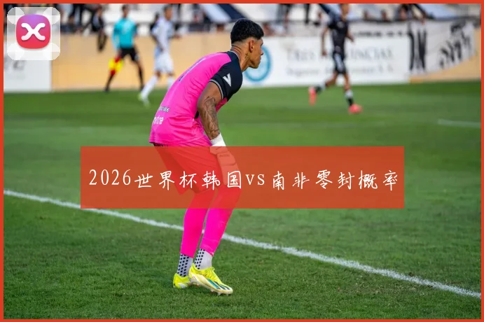 2026世界杯韩国vs南非零封概率