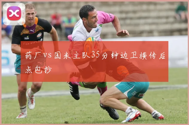 药厂vs国米主队35分钟边卫横传后点包抄