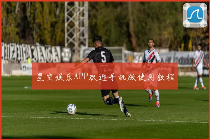 星空娱乐APP欢迎手机版使用教程