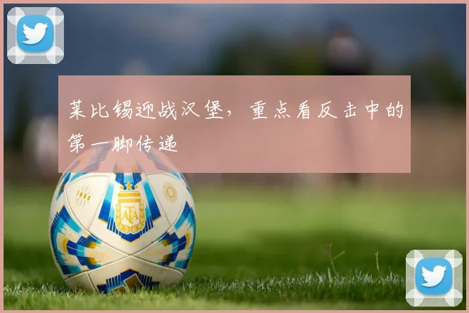 莱比锡迎战汉堡，重点看反击中的第一脚传递