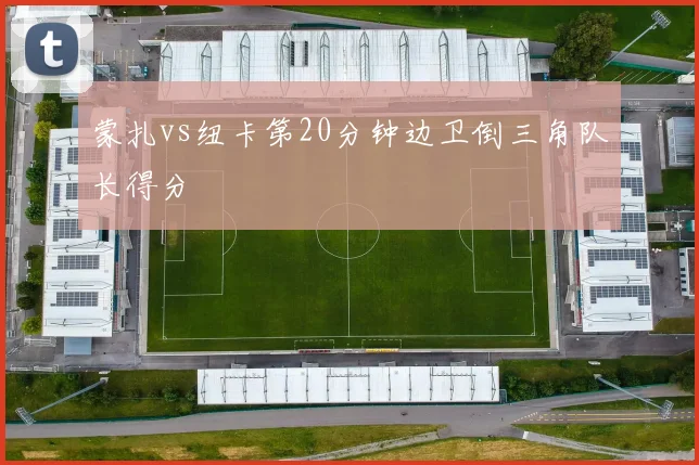 蒙扎vs纽卡第20分钟边卫倒三角队长得分