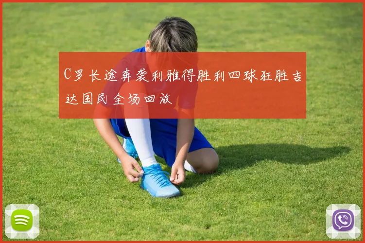 C罗长途奔袭利雅得胜利四球狂胜吉达国民全场回放