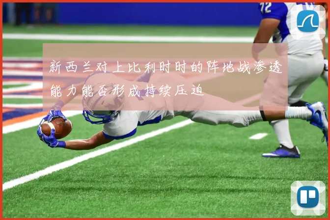 新西兰对上比利时时的阵地战渗透能力能否形成持续压迫
