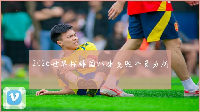 2026世界杯韩国vs捷克胜平负分析