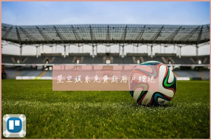 星空娱乐免费新用户赠送