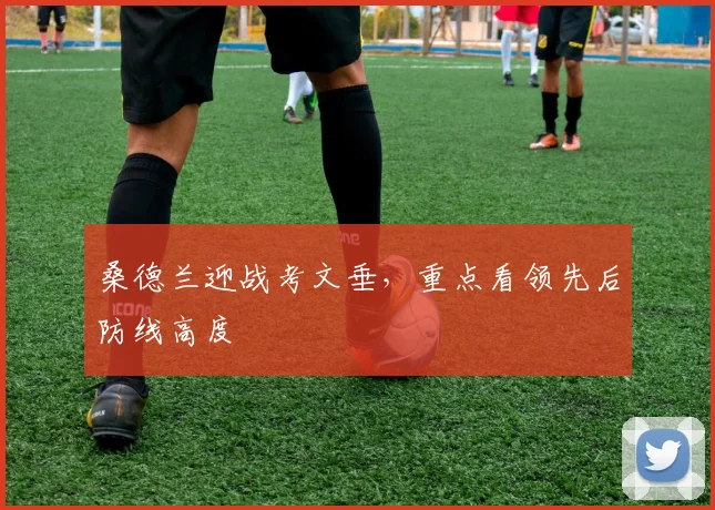 桑德兰迎战考文垂，重点看领先后防线高度