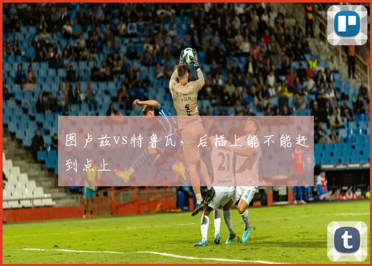 图卢兹vs特鲁瓦，后插上能不能赶到点上