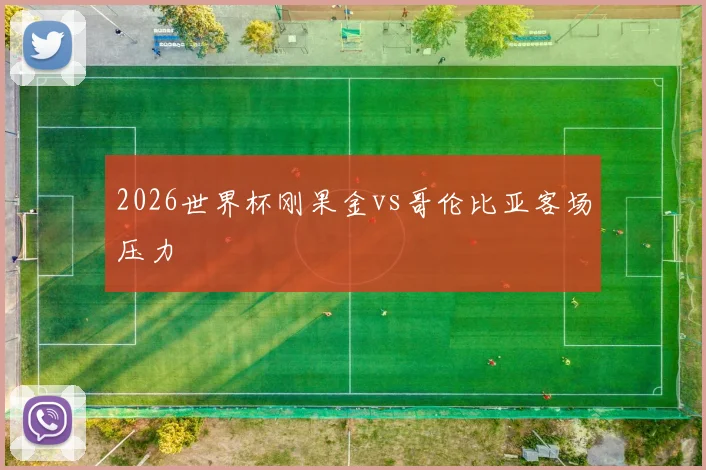 2026世界杯刚果金vs哥伦比亚客场压力